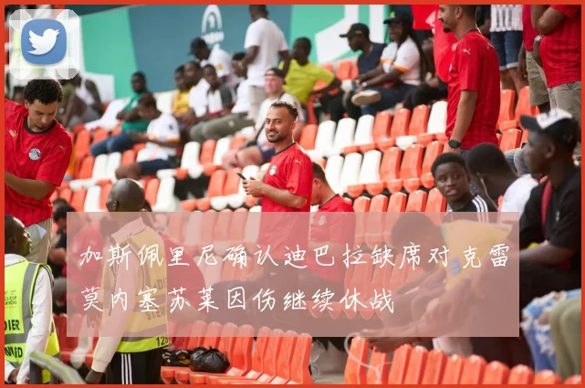 加斯佩里尼确认迪巴拉缺席对克雷莫内塞苏莱因伤继续休战