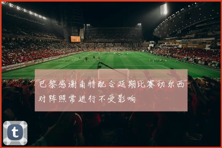 巴黎感谢南特配合延期比赛切尔西对阵照常进行不受影响