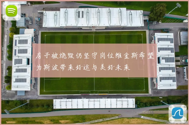 房子被烧毁仍坚守岗位维金斯希望为斯波带来好运与美好未来