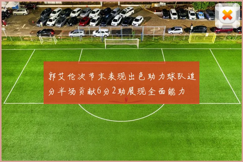 郭艾伦次节末表现出色助力球队追分半场贡献6分2助展现全面能力