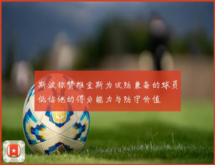 斯波称赞维金斯为攻防兼备的球员低估他的得分能力与防守价值