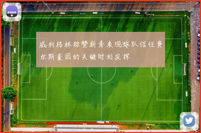 威利格林称赞新秀表现球队信任费尔斯奎因的关键时刻发挥