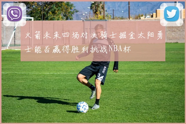 火箭未来四场对决骑士掘金太阳勇士能否赢得胜利挑战NBA杯