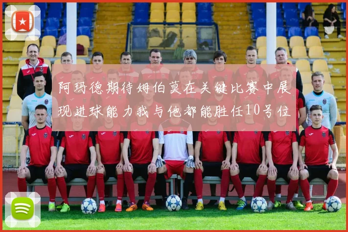 阿玛德期待姆伯莫在关键比赛中展现进球能力我与他都能胜任10号位
