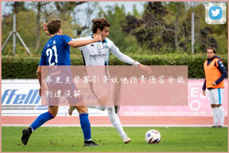 弗里克禁赛引争议他指责德容非裁判遭误解