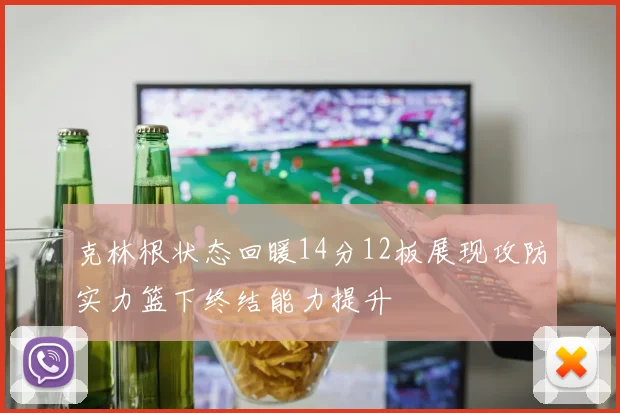 克林根状态回暖14分12板展现攻防实力篮下终结能力提升