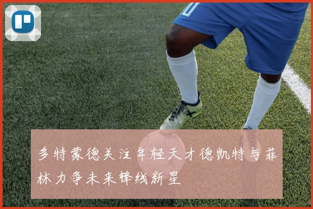 多特蒙德关注年轻天才德凯特与菲林力争未来锋线新星