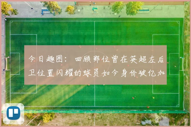 今日趣图：回顾那位曾在英超左后卫位置闪耀的球员如今身价破亿加盟皇马