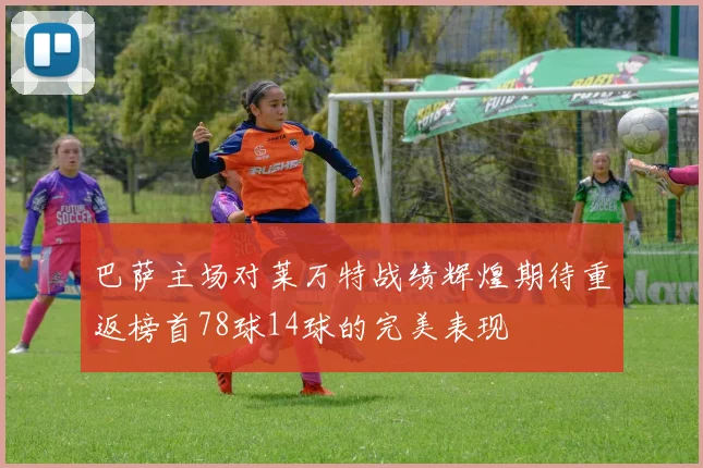 巴萨主场对莱万特战绩辉煌期待重返榜首78球14球的完美表现