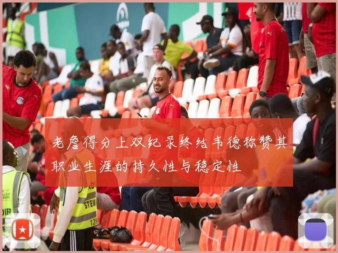 老詹得分上双纪录终结韦德称赞其职业生涯的持久性与稳定性