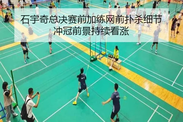 石宇奇总决赛前加练网前扑杀细节 冲冠前景持续看涨